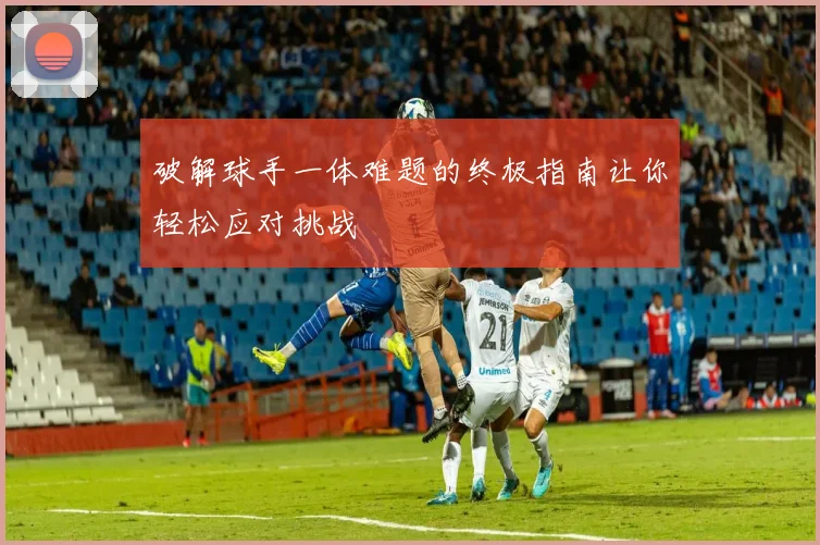 破解球手一体难题的终极指南让你轻松应对挑战