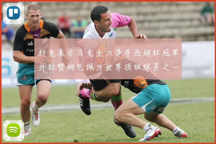 科克表示马竞全力争夺西超杯冠军并称赞姆巴佩为世界顶级球员之一