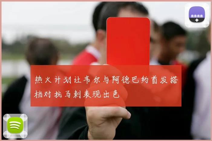 热火计划让韦尔与阿德巴约首发搭档对抗马刺表现出色