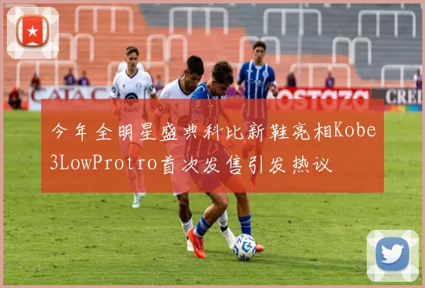 今年全明星盛典科比新鞋亮相Kobe3LowProtro首次发售引发热议