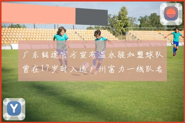 广东铭途官方宣布温永骏加盟球队曾在17岁时入选广州富力一线队名单