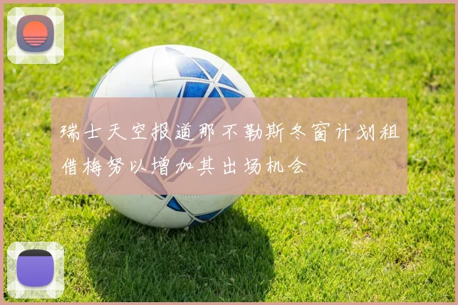 瑞士天空报道那不勒斯冬窗计划租借梅努以增加其出场机会