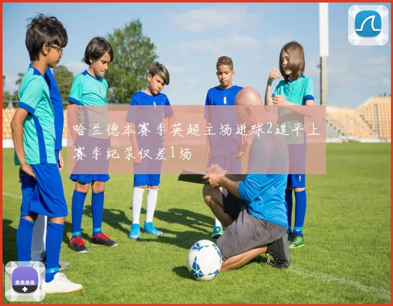 哈兰德本赛季英超主场进球2追平上赛季纪录仅差1场