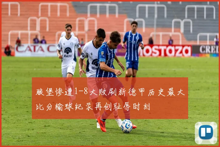 狼堡惨遭1-8大败刷新德甲历史最大比分输球纪录再创耻辱时刻