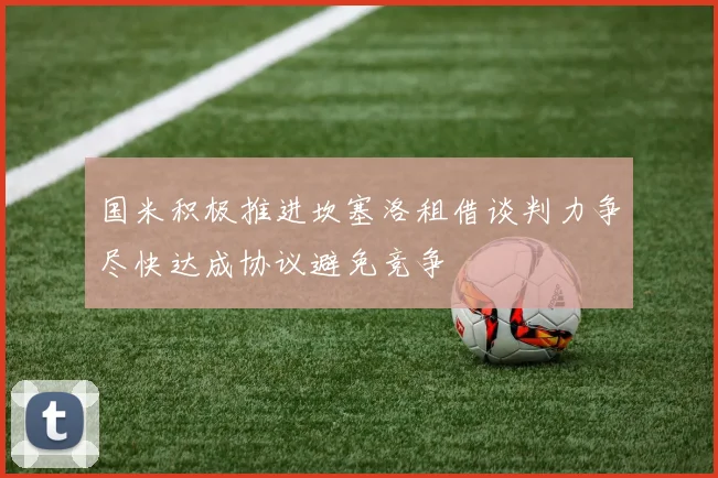 国米积极推进坎塞洛租借谈判力争尽快达成协议避免竞争