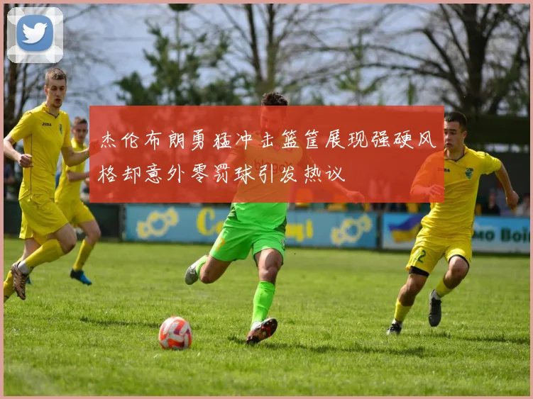 杰伦布朗勇猛冲击篮筐展现强硬风格却意外零罚球引发热议