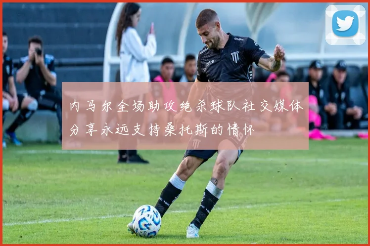 内马尔全场助攻绝杀球队社交媒体分享永远支持桑托斯的情怀