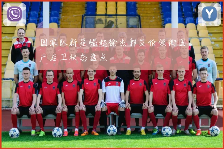 国家队新星崛起徐杰郭艾伦领衔国产后卫状态盘点