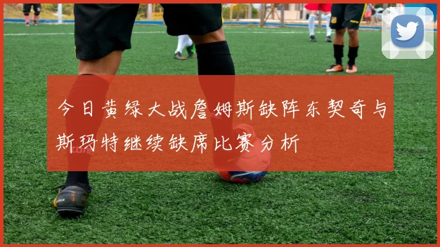 今日黄绿大战詹姆斯缺阵东契奇与斯玛特继续缺席比赛分析