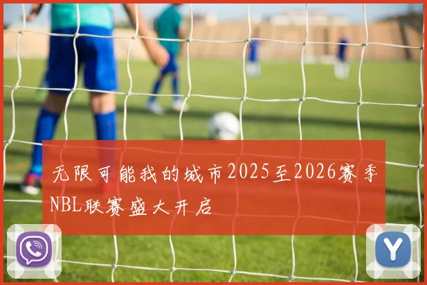 无限可能我的城市2025至2026赛季NBL联赛盛大开启