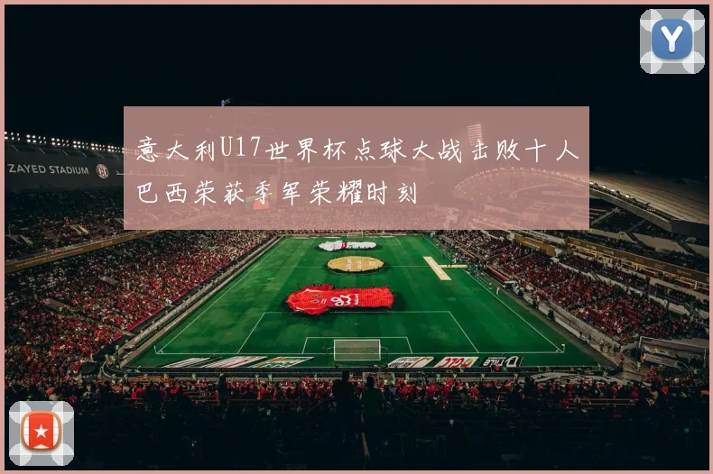 意大利U17世界杯点球大战击败十人巴西荣获季军荣耀时刻