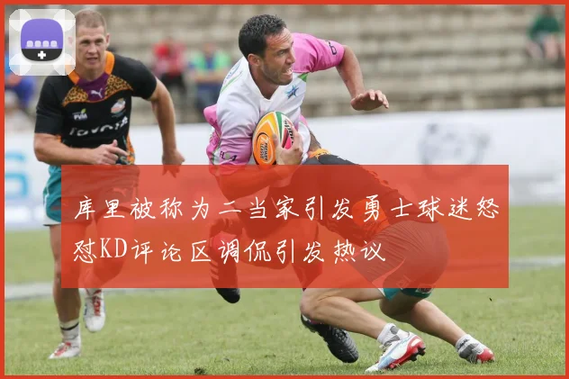 库里被称为二当家引发勇士球迷怒怼KD评论区调侃引发热议