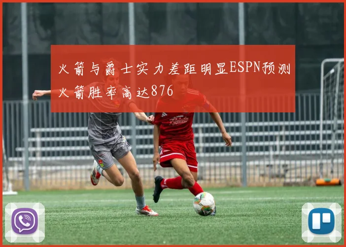 火箭与爵士实力差距明显ESPN预测火箭胜率高达876