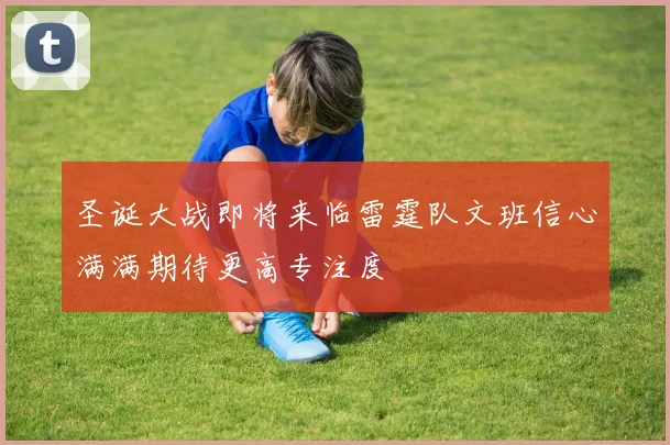 圣诞大战即将来临雷霆队文班信心满满期待更高专注度